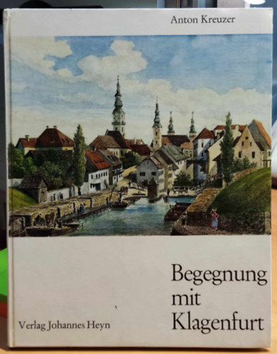 Anton Kreuzer - Begegnung mit Klagenfurt (Tal�lkoz�s Klagenfurttal)(Verlag Johannes Heyn)
