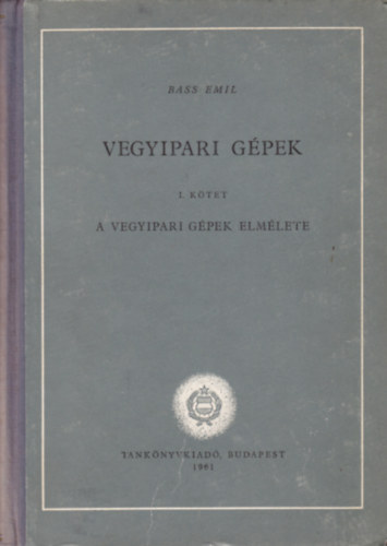 Bass Emil - Vegyipari g�pek I. (A vegyipari g�pek elm�lete)