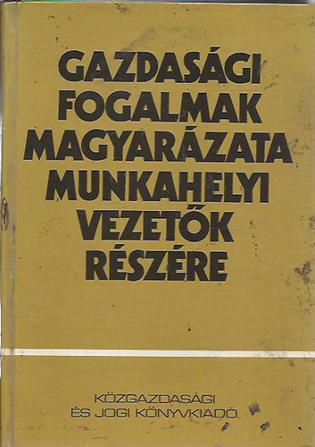 Dr. H�ja-Fl�r (f�szerk) - Gazdas�gi fogalmak magyar�zata munkahelyi vezet�k r�sz�re