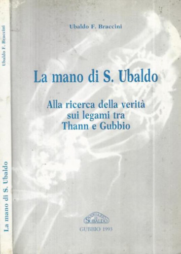 Ubaldo F. Braccini - La mano di S. Ubaldo. Alla ricerca della verita sui legami tra Thann e Gubbio (olasz - r�g�szet)