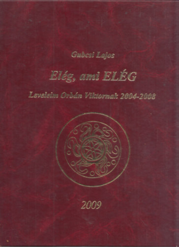Gubcsi Lajos - Elg, ami ELG - Leveleim Orbn Viktornak 2004-2008 (dediklt)