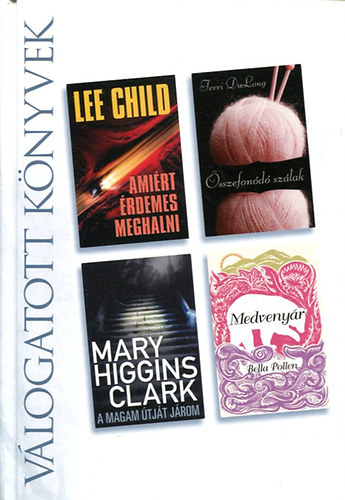 Lee Child . Terri DuLong . Mary Higgins Clark . Bella Pollen - Amirt rdemes meghalni / sszefond szlak / A magam tjt jrom / Medvenyr (Reader's Digest vlogatott knyvek)