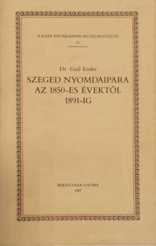 Dr. Gal Endre - Szeged nyomdaipara az 1850-es vektl 1891-ig