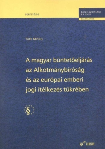 Tóth Mihály - A magyar büntetőeljárás az Alkotmánybíróság és az európai emberi...