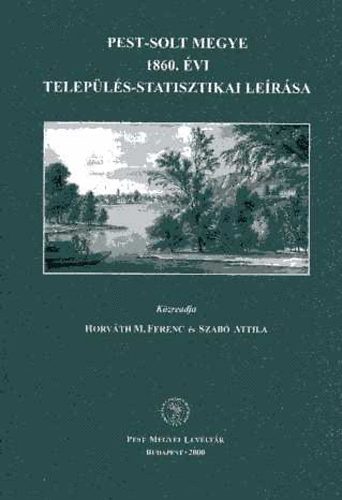 Horv�th M. Ferenc; Szab� Attila  (szerk.) - Pest-Solt megye 1860. �vi telep�l�s-statisztikai le�r�sa