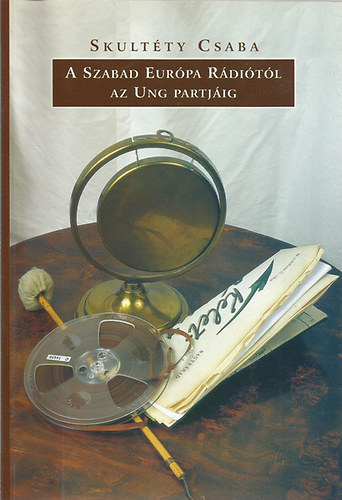 Skultéty Csaba - A Szabad Európa Rádiótól az Ung partjáig