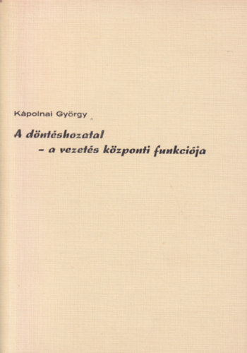 K�polnai Gy�rgy - A d�nt�shozatal - a vezet�s k�zponti funkci�ja