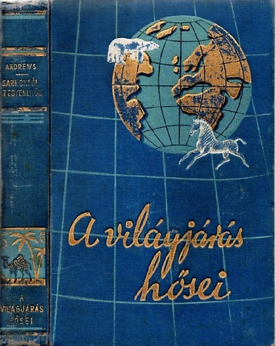 Roy Chapman Andrews - A világjárás hősei - A sarkoktól az egyenlítőig