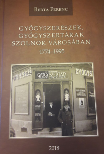 Berta Ferenc - Gy�gyszer�szek, gy�gyszert�rak Szolnok v�ros�ban 1774-1995 (besz�des adatt�r)