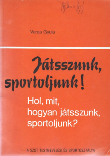 Varga Gyula - Jtszunk, sportoljunk! Hol, mit, hogyan jtsszunk, sportoljunk?