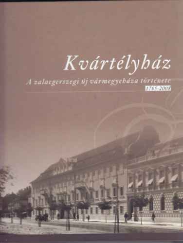 Moln�r Andr�s  (szerk.) - Kv�rt�lyh�z: A zalaegerszegi �j v�rmegyeh�za t�rt�nete 1765-2008