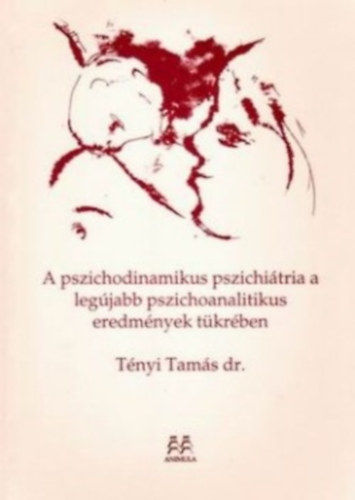 Tényi Tamás - A pszichodinamikus pszichiátria a legújabb pszichoanalitikus eredmények tükrében