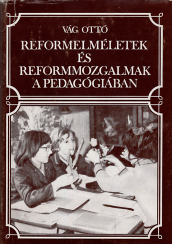 Vág Ottó - Reformelméletek és reformmozgalmak a pedagógiában Fejezetek a 20.