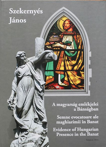 Szekernyés János - A magyarság emlékjelei a Bánságban / Semne evocatoare ale maghiarimii n Banat / Evidence of Hungarian Presence int he Banat