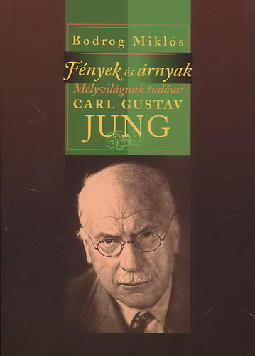 Bodrog Miklós - Fények és árnyak - Mélyvilágunk tudósa: Carl Gustav Jung