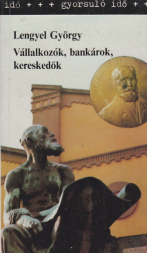 Lengyel Gyrgy - Vllalkozk, bankrok, kereskedk - A magyar gazdasgi elit a 19. szzadban s a 20. szzad els felben (Gyorsul id)