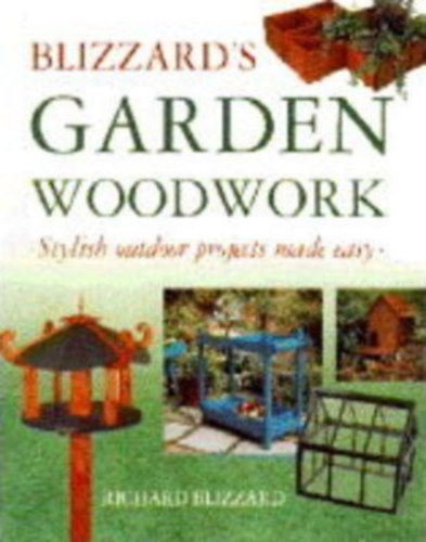 Richard Blizzard - Blizzard's Garden Woodwork: Stylish Outdoor Projects Made Easy