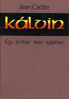 Jean Cadier - K�lvin: Egy ember Isten ig�j�ban