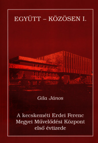 Gila János - A kecskeméti Erdei Ferenc Megyei Művelődési Központ első évtizede