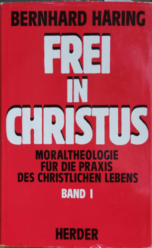 Bernhard Hring - Frei in Christus: Moraltheologie fr die Praxis des Christlichen Lebens Band I.