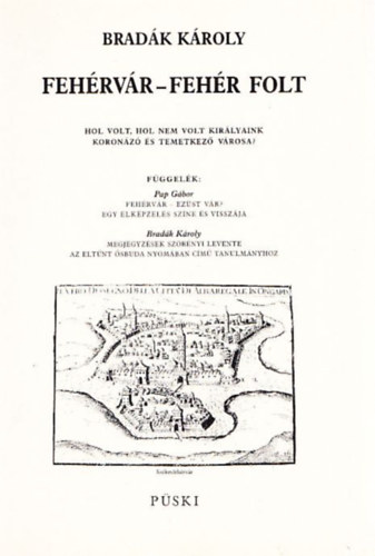 Bradák Károly - Fehérvár - Fehér folt (Hol volt, hol nem volt királyaink koronázó és temetkező városa)