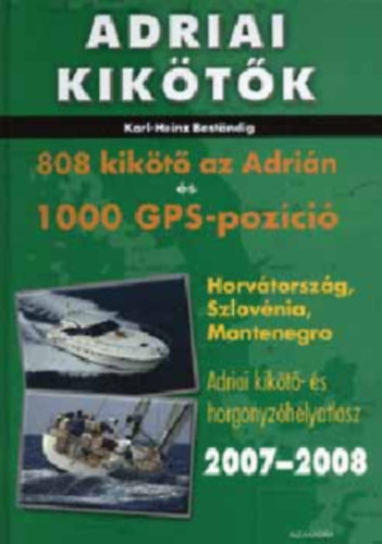Karl-Heinz Bestandig - Adriai kik�t�k - 808 kik�t� az Adri�n �s 1000 GPS-poz�ci� (Horv�torsz�g, Szlov�nia, Montenegr� - Adriai kik�t�- �s horgonyz�helyatlasz 2007-2008)