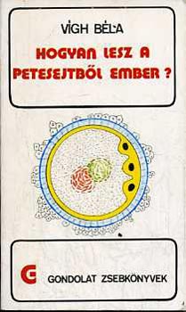 Vígh Béla - Hogyan lesz a petesejtből ember (gondolat zsebkönyvek)