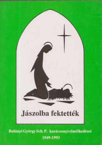 J�szolba fektett�k - Bul�nyi Gy�rgy Sch. P. kar�csonyi elm�lked�sei 1949-1993