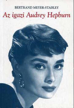 Bertrand Meyer-Stabley - Az igazi Audrey Hepburn