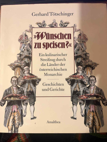 Gerhard T�tschinger - W�nschen zu speisen?' Ein kulinarischer Streifzug durch die L�nder der �sterreichischen Monarchie: Ein kulinarischer Streifzug durch die L�nder der �sterreichischen Monarchie. Geschichten und Gerichte