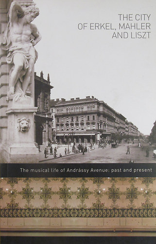 Ferenc Lszl - The City of Erkel, Mahler and Liszt. The Musical Life of Andrssy Avenue: Past and Present