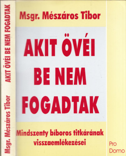 Msgr. M�sz�ros Tibor - Akit �v�i be nem fogadtak (Mindszenty b�boros titk�r�nak visszaeml�kez�sei)