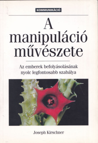 Josef Kirschner - A manipulci mvszete - Az emberek befolysolsnak nyolc legfontosabb szablya