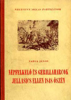 Varga J�nos - N�pfelkel� �s gerillaharcok Jelasics ellen 1848 �sz�n