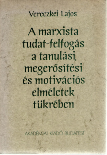 Vereczkei Lajos SZERKESZTŐ Horváth Henrik - A marxista tudat-felfogás a tanulási, megerősítési és motivációs elméletek tükrében