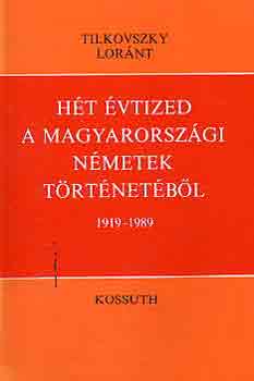 Tilkovszky Lornt - Ht vtized a magyarorszgi nmetek trtnetbl 1919-1989