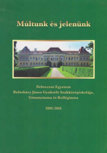 Múltunk és jelenünk - Debreceni Egyetem Balásházy János Gyakorló Szakközépiskolája, Gimnáziuma és Kollégiuma 2001-2016