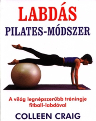 Colleen Craig - Labdás pilates-módszer - A világ legnépszerűbb tréningje fitball-labdával