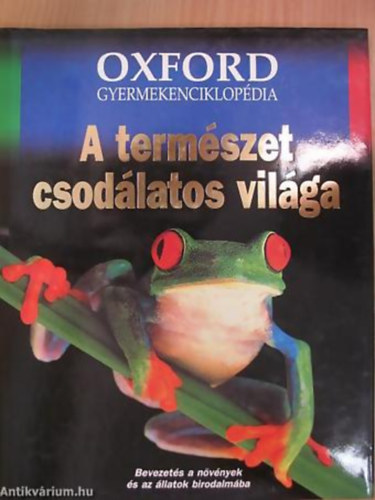 Dr. Csorba Gbor - Farkas Balzs - Dr. Merkl Ott - A termszet csodlatos vilga BEVEZETS A NVNYEK S AZ LLATOK BIRODALMBA - Oxford Gyermekenciklopdia