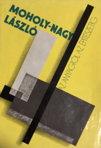 Moholy-Nagy - Az anyagt�l az �p�t�szetig