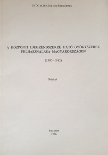 Dr. Dr. Pusztai Emőke Keszei Mária - A központi idegrendszerre ható gyógyszerek felhasználása Magyarországon (1980-1982) (kézirat)