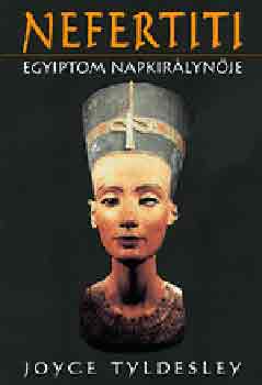 Joyce Tyldesley - Nefertiti - Egyiptom Napkirálynője