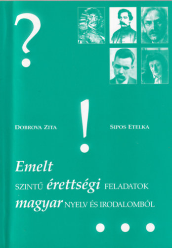 Sipos Etelka Dobrova Zita - Emelt szintű érettségi feladatok magyar nyelv és irodalomból