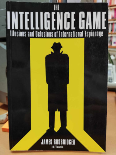 James Rusbridger - The Intelligence Game: Illusions and Delusions of International Espionage