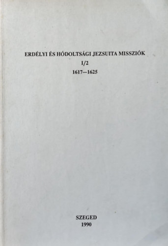 Keser Blint  (szerk) - Erdlyi s hdoltsgi jezsuita misszik I/2.: 1617-1625.