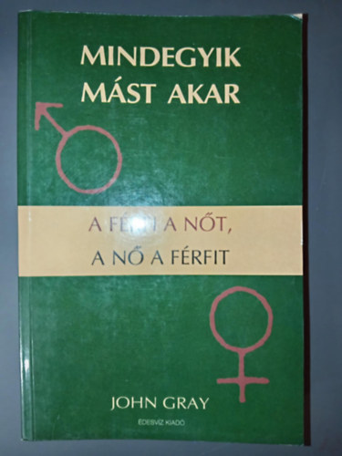 John Gray - Mindegyik m�st akar - A f�rfi a n�t, a n� a f�rfit (Kapcsolat�p�t�s / A f�rfiak �s n�k k�z�tti alapvet� k�l�nbs�gek / A stressz szimpt�m�i / Az egyens�ly megtal�l�sa / Els�dleges �rzelmi sz�ks�gleteink)