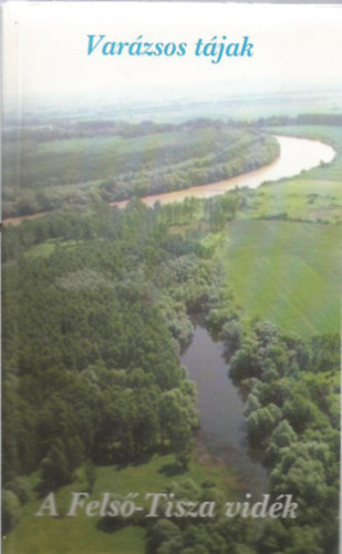 SZERKESZT� Szab� Gy�rgy - Var�zsos t�jak - A Fels�-Tisza vid�k