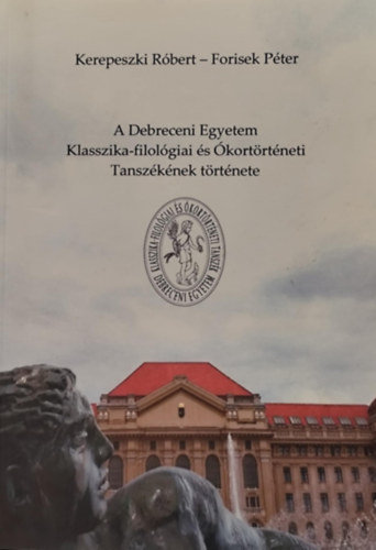 Forisek P�ter Kerepeszki R�bert - A Debreceni Egyetem Klasszika-filol�giai �s �kort�rt�neti Tansz�k�nek t�rt�nete
