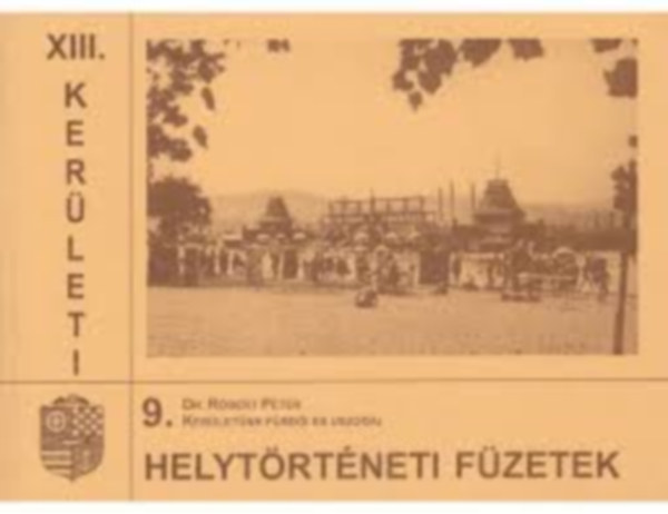 Dr. R�bert P�ter - Ker�let�nk f�rd�i �s uszod�i (XIII. ker�leti helyt�rt�neti f�zetek 9.)