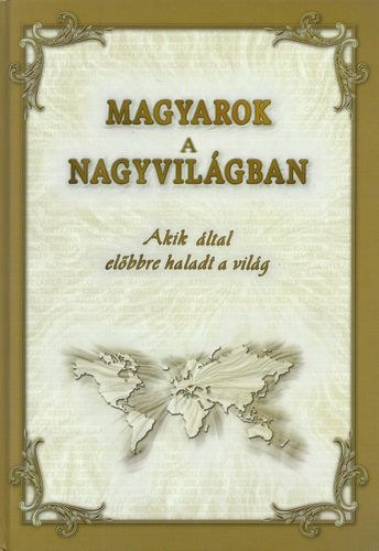 Dr. Tanka L�szl�  (szerkeszt�) - Magyarok a nagyvil�gban - Akik �ltal el�bbre haladt a vil�g